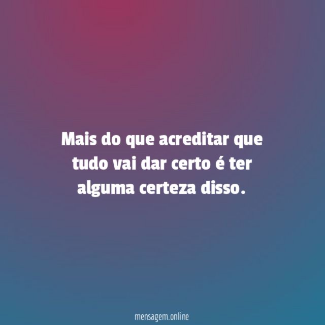 Mais do que acreditar que tudo vai dar