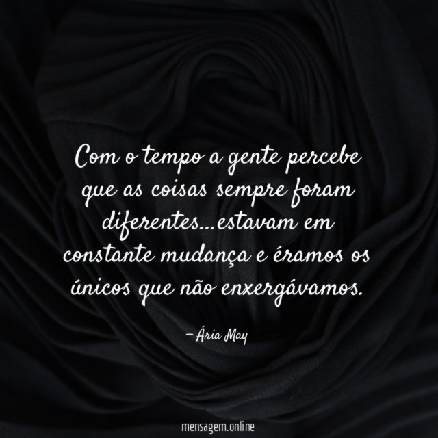 Com o tempo a gente percebe que as coisas sempre foram diferentes