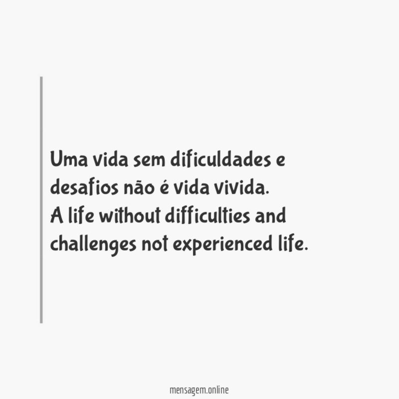Uma vida sem dificuldades e desafios não é vida vivida