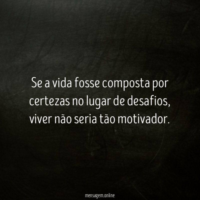 Se a vida fosse composta por certezas no lugar de desafios