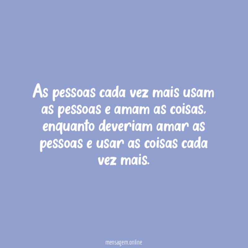 As pessoas cada vez mais usam as pessoas e amam as coisas