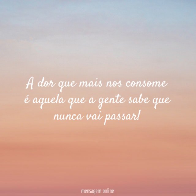 A dor que mais nos consome é aquela
