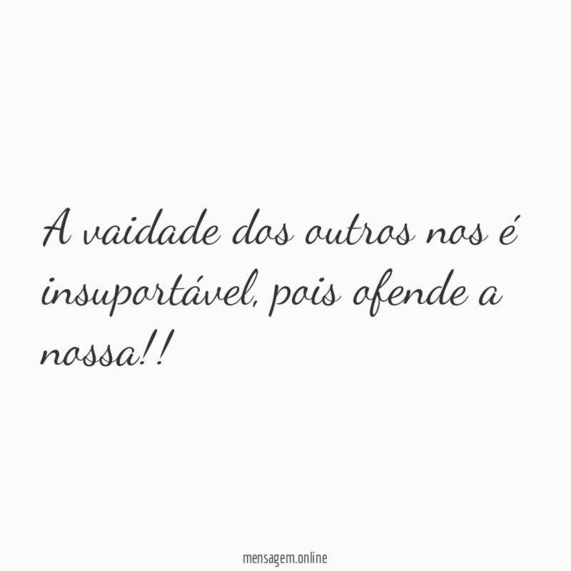 A vaidade dos outros nos é insuportável