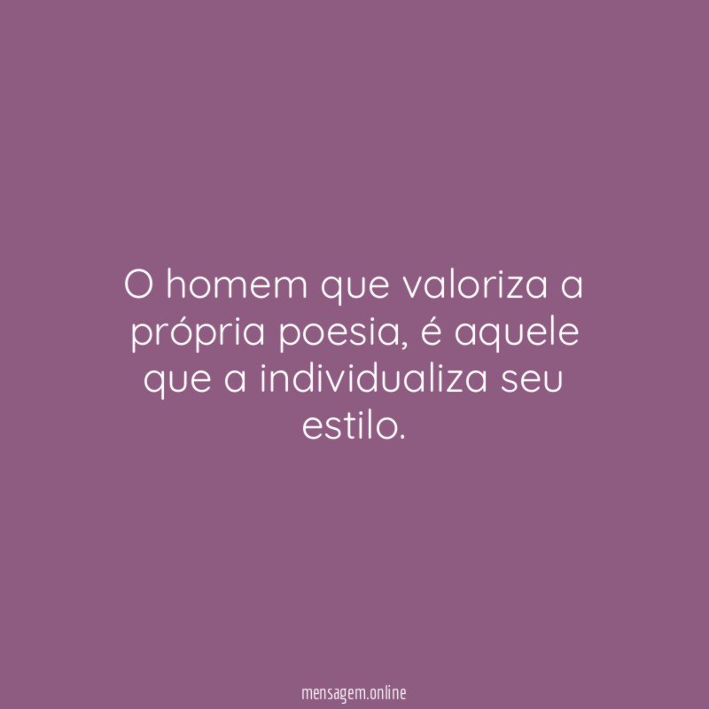 O homem que valoriza a própria poesia