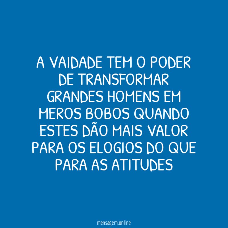 A vaidade tem o poder de transformar grandes