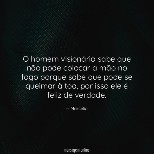 O homem visionário sabe que não pode colocar