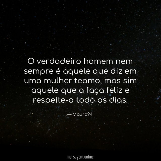 O verdadeiro homem nem sempre é aquele que diz em uma mulher teamo
