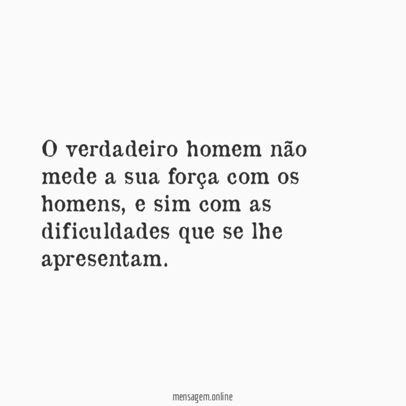 O verdadeiro homem não mede a sua força