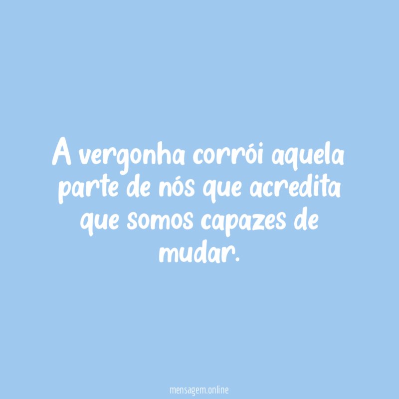 A vergonha corrói aquela parte de nós que