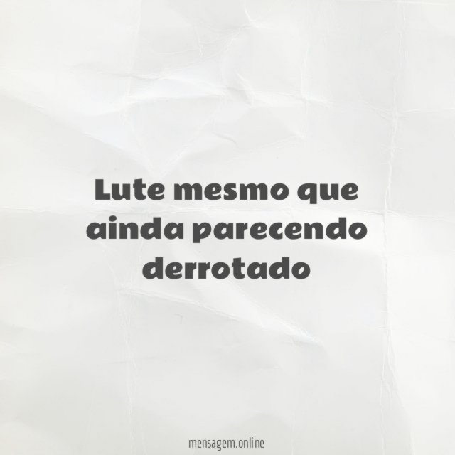 Lute mesmo que ainda parecendo derrotado