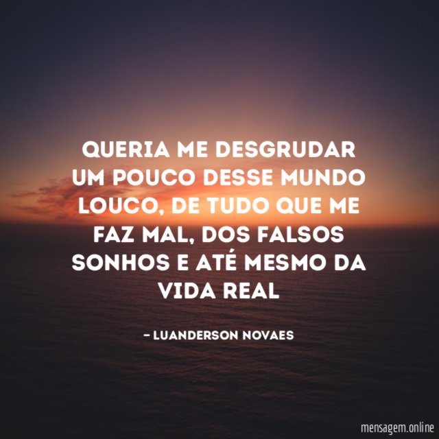 Queria me desgrudar um pouco desse mundo louco