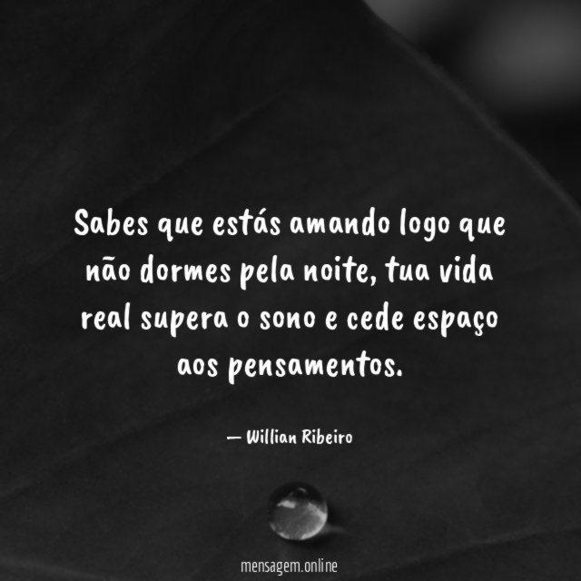 Sabes que estás amando logo que não dormes pela noite
