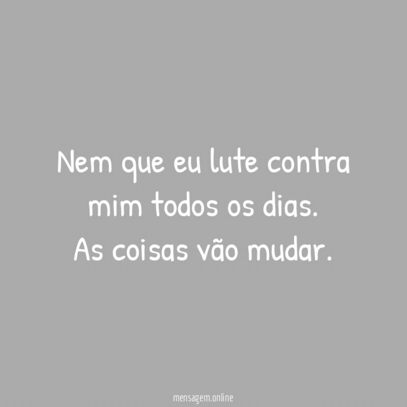 Nem que eu lute contra mim todos os dias