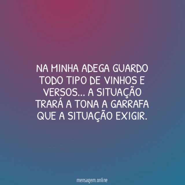 Na minha adega guardo todo tipo de vinhos e versos