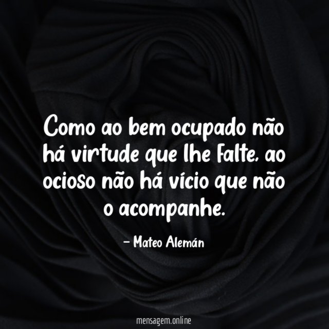 Como ao bem ocupado não há virtude que lhe falte