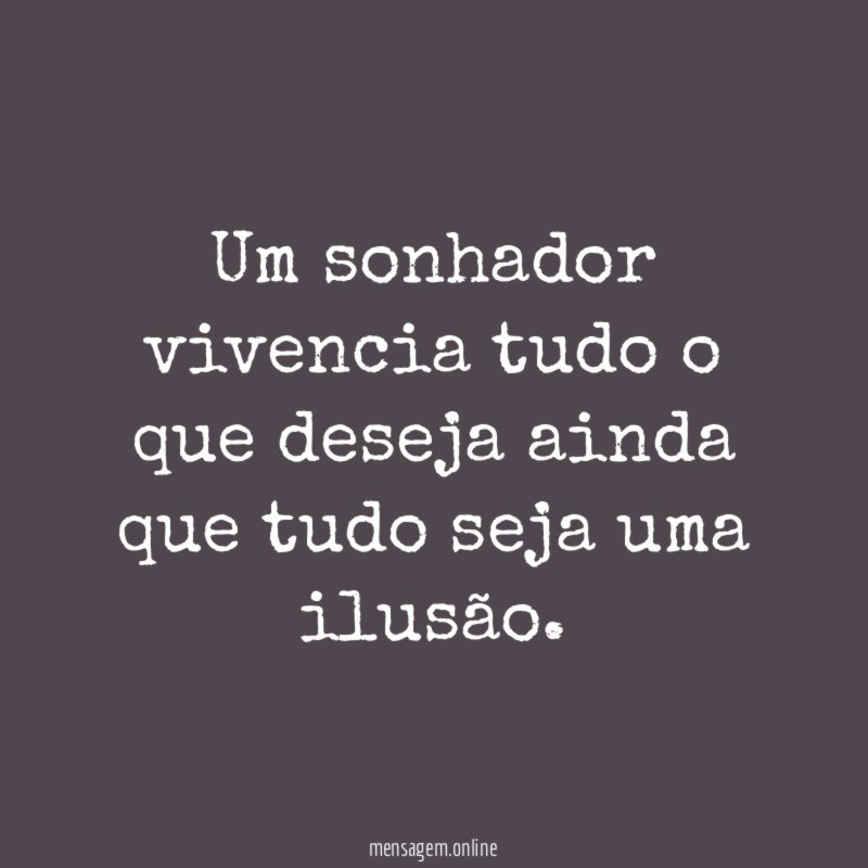 Um sonhador vivencia tudo o que deseja ainda