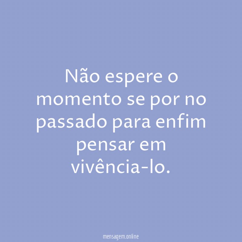 Não espere o momento se por no passado