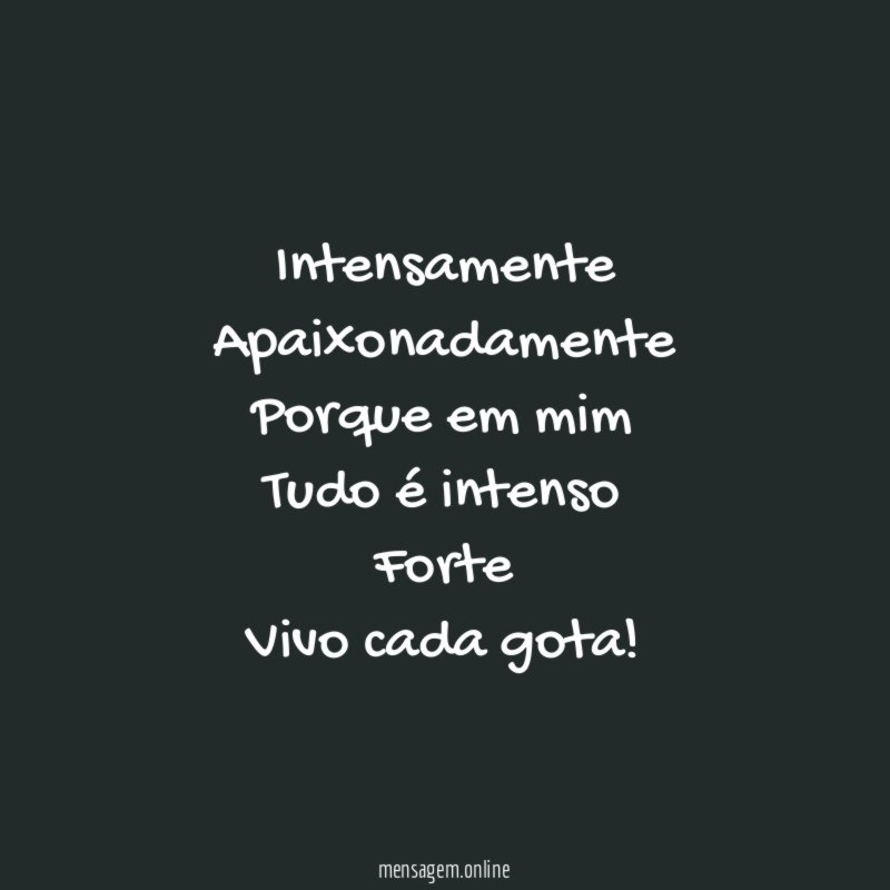 Intensamente Apaixonadamente Porque em mim Tudo é intenso Forte Vivo cada gota