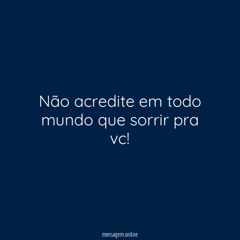 Não acredite em todo mundo que sorrir pra vc