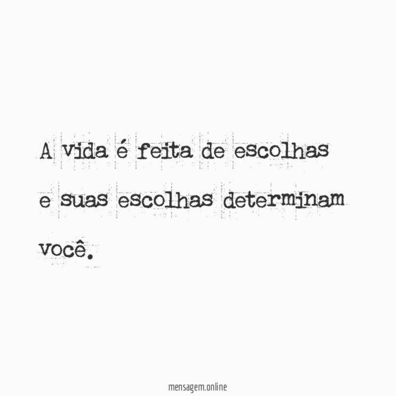A vida é feita de escolhas e suas escolhas determinam você