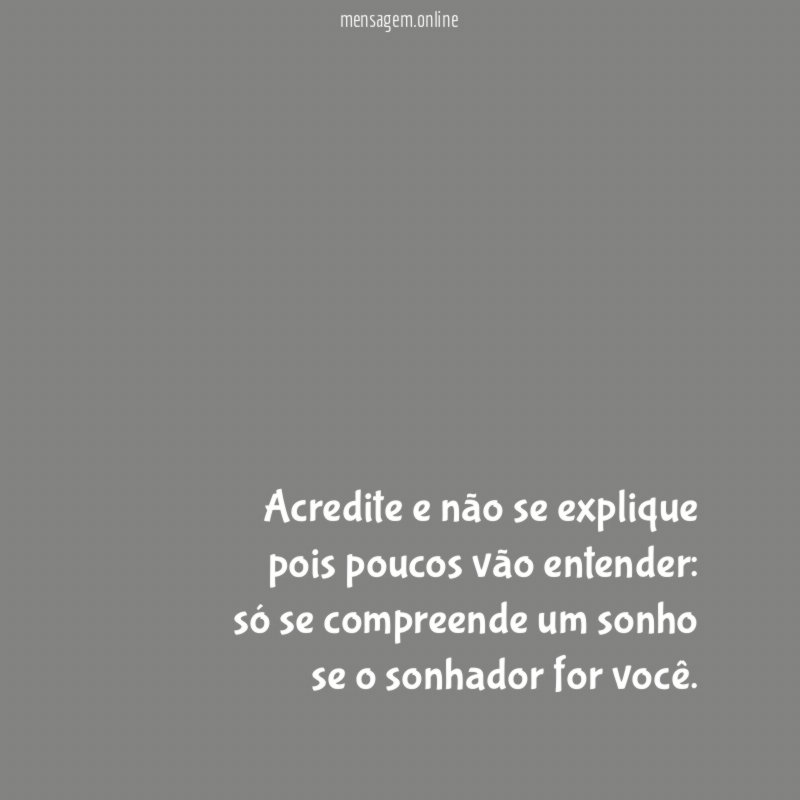 Acredite e não se explique pois poucos vão entender