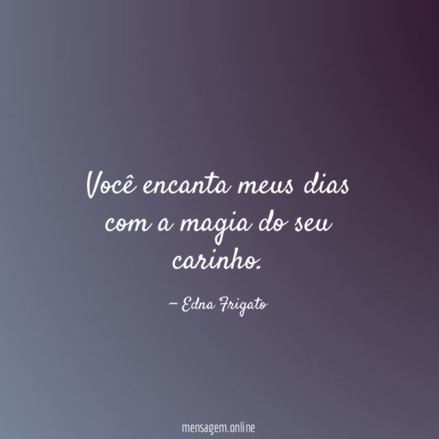 Você encanta meus dias com a magia do seu carinho
