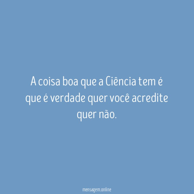 A coisa boa que a Ciência tem é