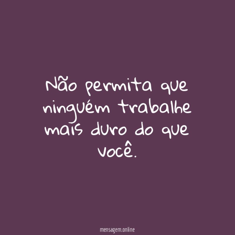 Não permita que ninguém trabalhe mais duro do que você
