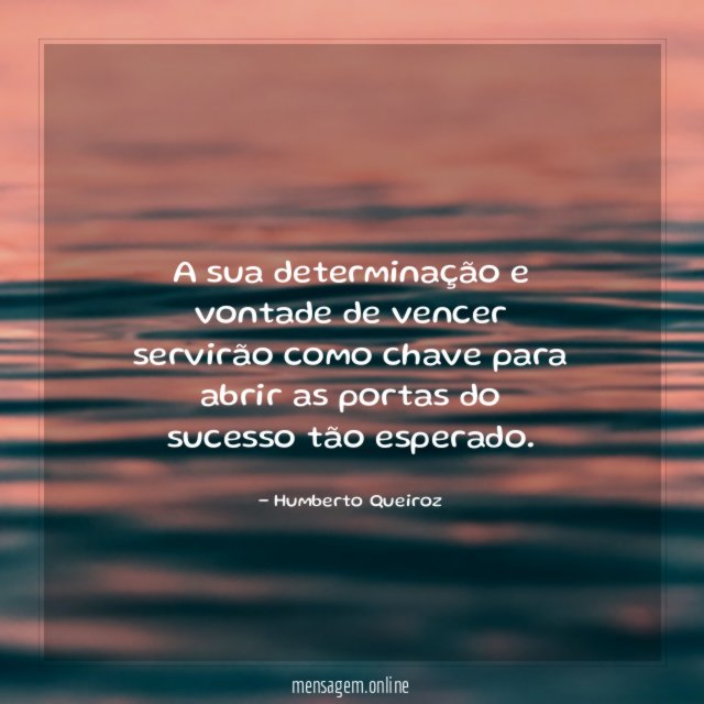 A sua determinação e vontade de vencer servirão
