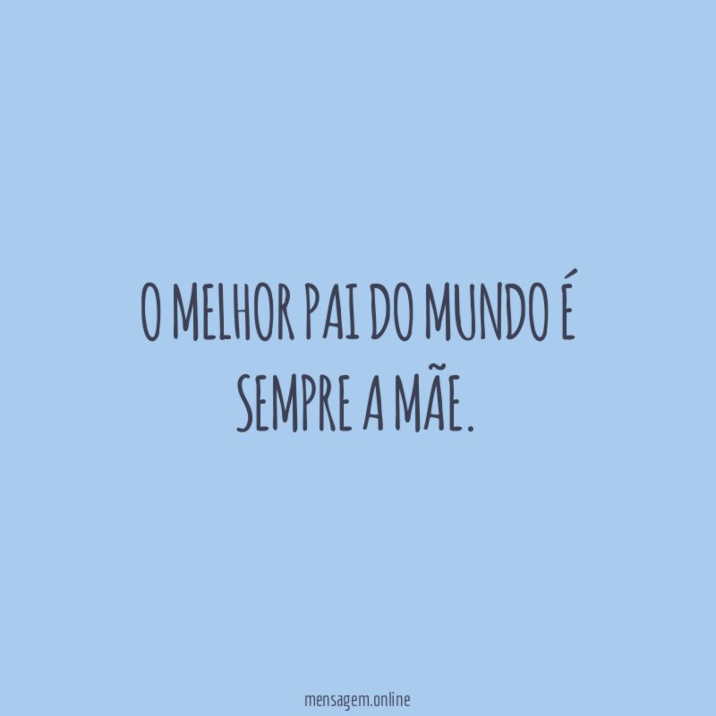 O melhor pai do mundo é sempre a mãe