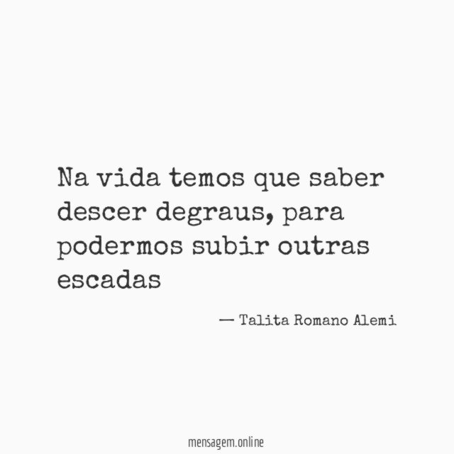 Na vida temos que saber descer degraus