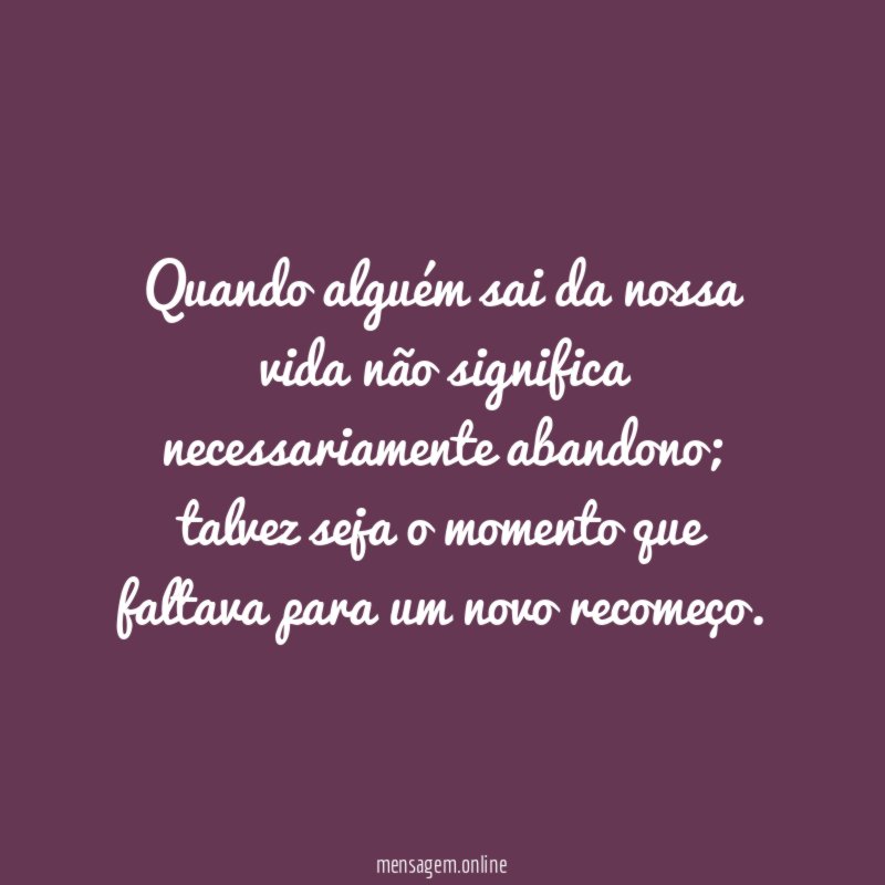 Quando alguém sai da nossa vida não significa necessariamente abandono