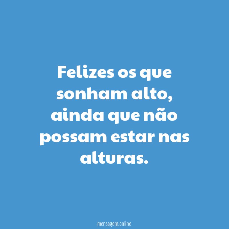 Felizes os que sonham alto
