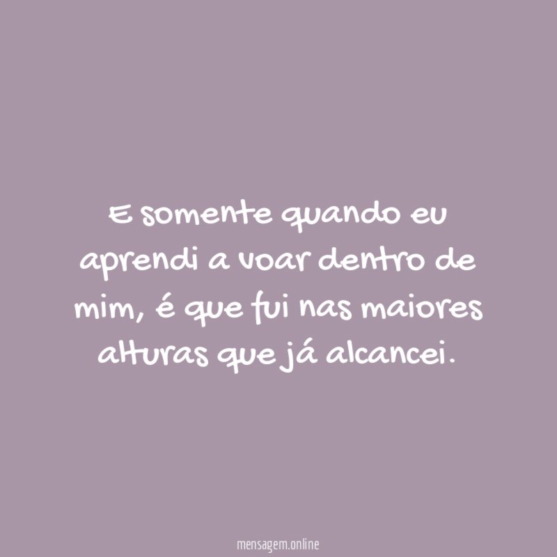 E somente quando eu aprendi a voar dentro de mim
