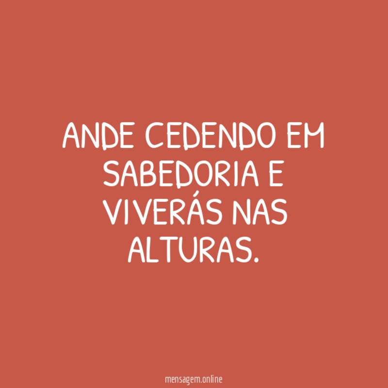 ANDE CEDENDO EM SABEDORIA E VIVERÁS NAS ALTURAS