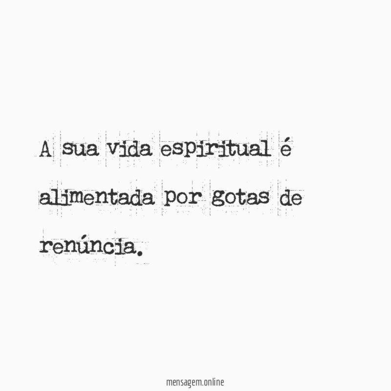 A sua vida espiritual é alimentada por gotas de renúncia