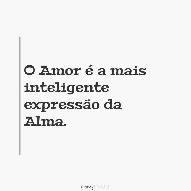 O Amor é a mais inteligente expressão da Alma