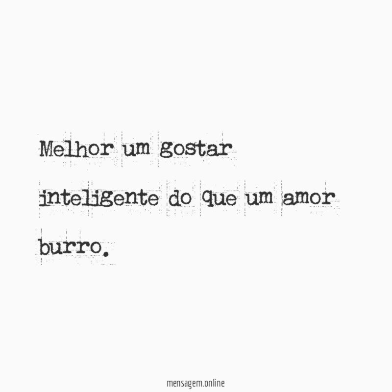 Melhor um gostar inteligente do que um amor burro