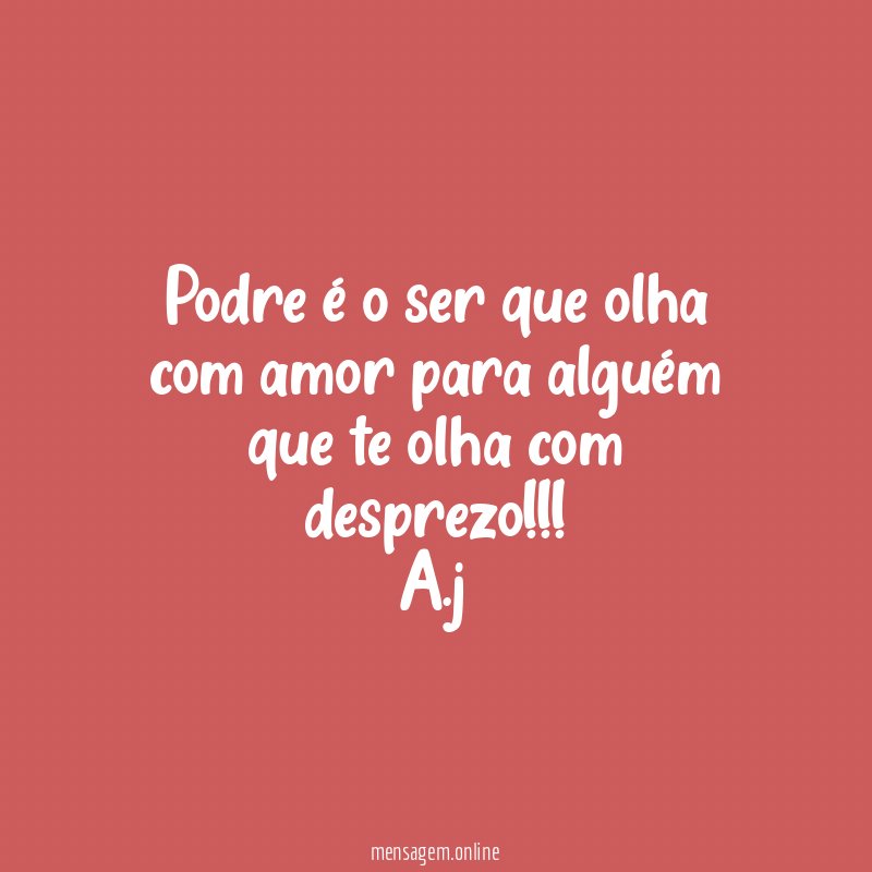 Podre é o ser que olha com amor