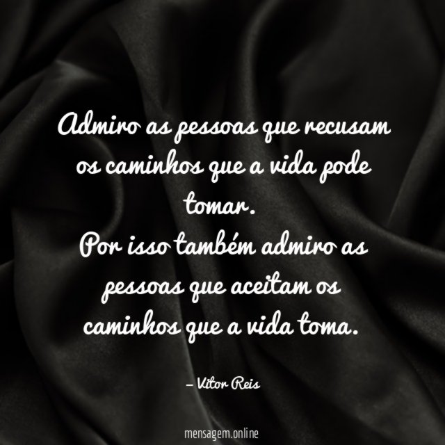 Admiro as pessoas que recusam os caminhos que a vida pode tomar