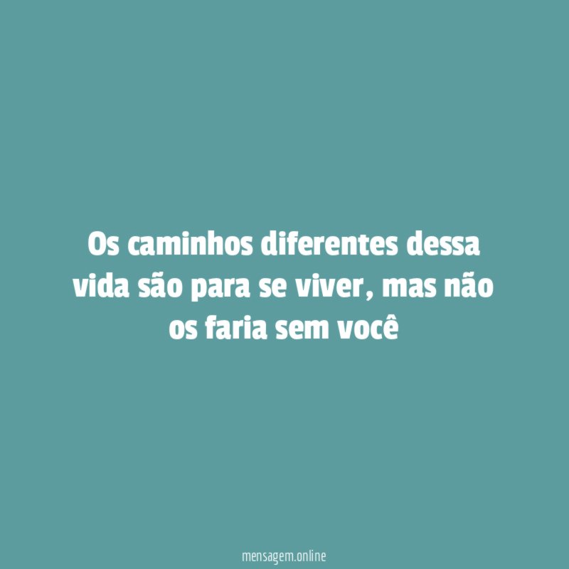 Os caminhos diferentes dessa vida são para se viver