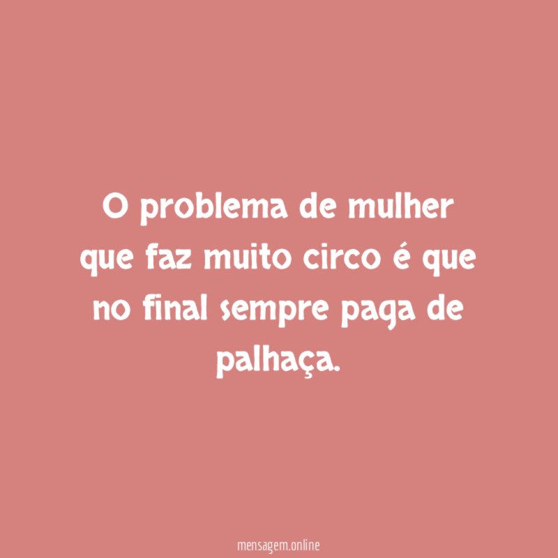 O problema de mulher que faz muito circo