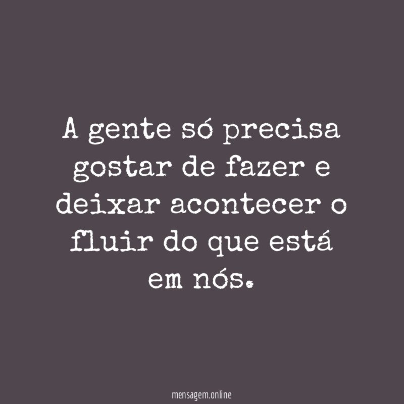 A gente só precisa gostar de fazer
