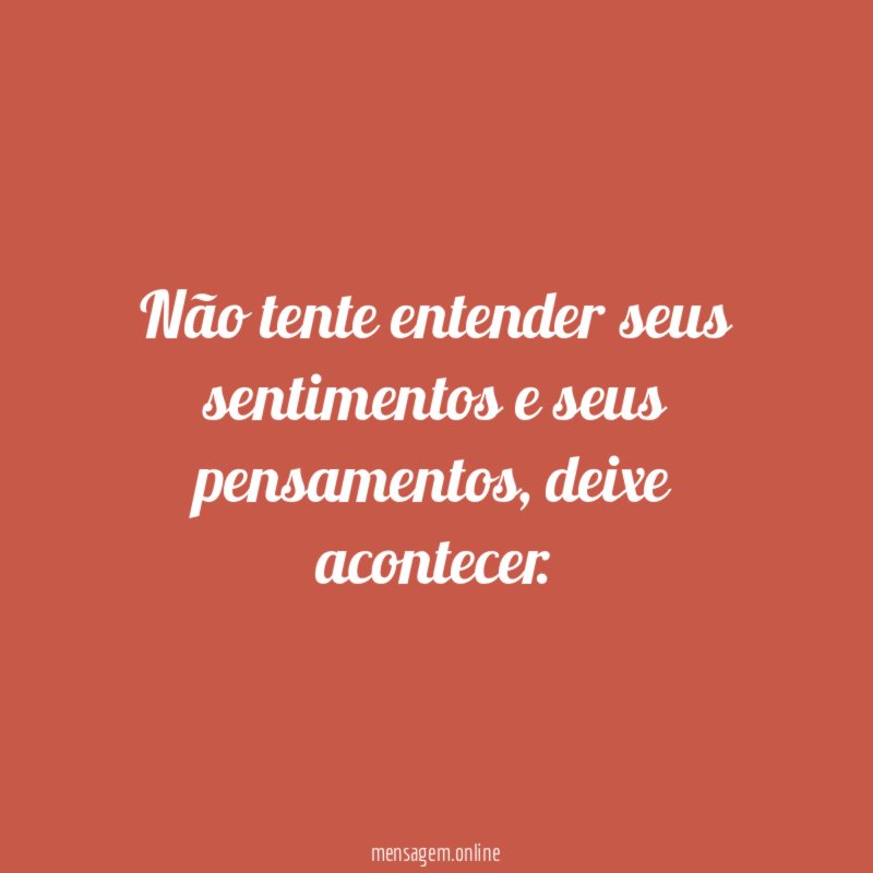 Não tente entender seus sentimentos e seus pensamentos