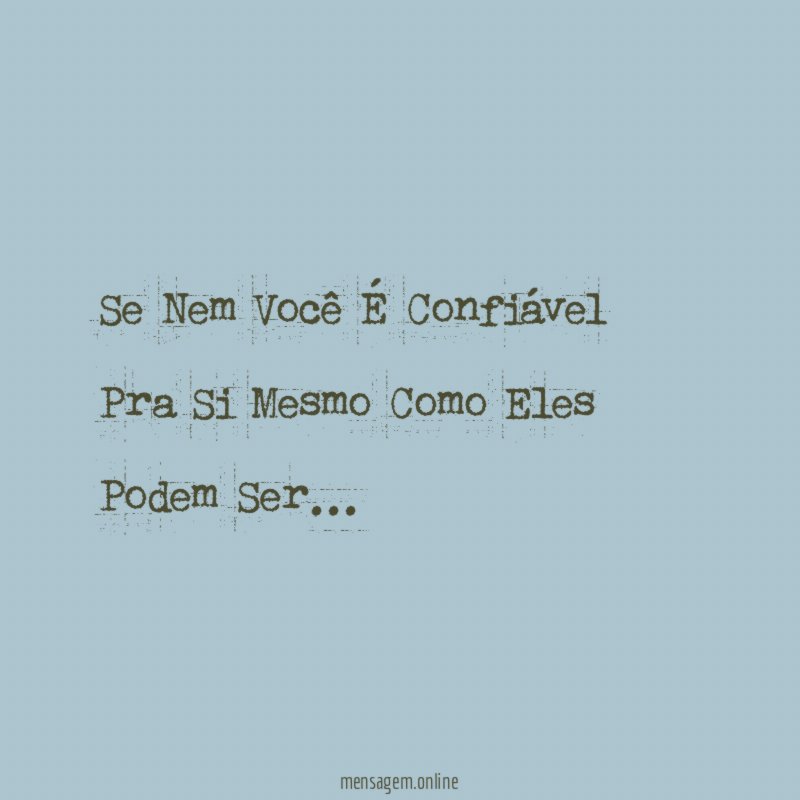 Se Nem Você É Confiável Pra Si Mesmo Como Eles Podem Ser