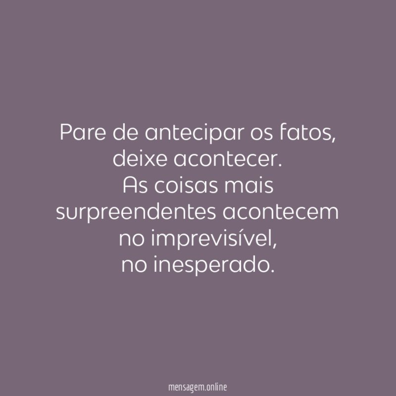 Pare de antecipar os fatos