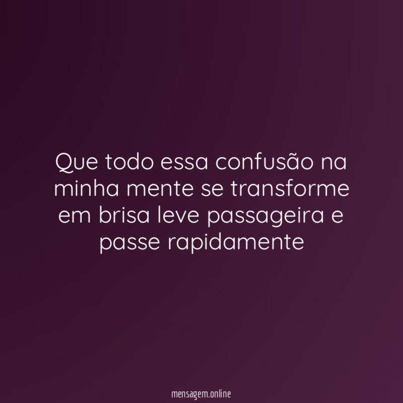 Que todo essa confusão na minha mente se