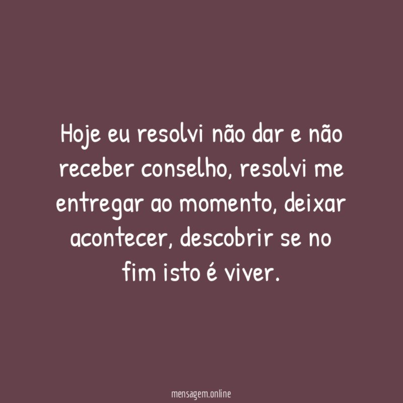 Hoje eu resolvi não dar e não receber conselho