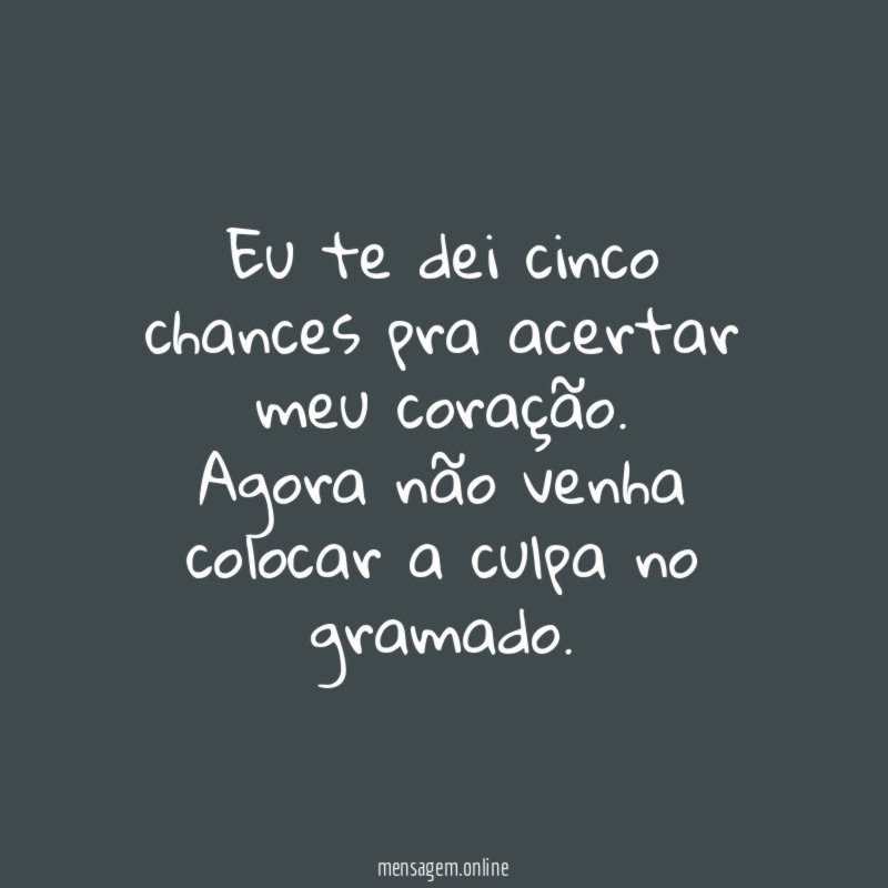 Eu te dei cinco chances pra acertar meu coração
