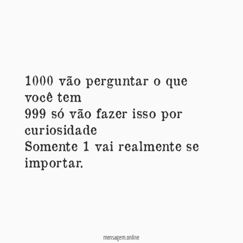 1000 vão perguntar o que você tem 999 só